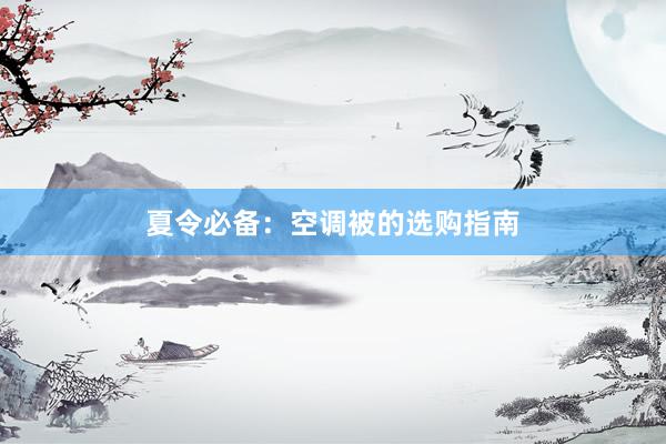 夏令必备：空调被的选购指南
