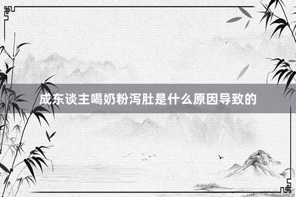 成东谈主喝奶粉泻肚是什么原因导致的