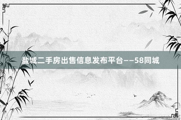 盐城二手房出售信息发布平台——58同城