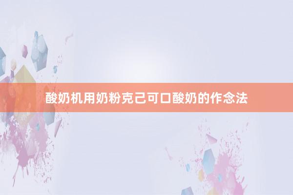 酸奶机用奶粉克己可口酸奶的作念法