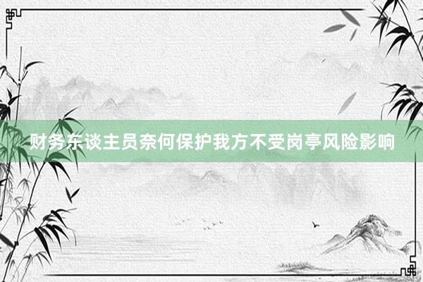 财务东谈主员奈何保护我方不受岗亭风险影响