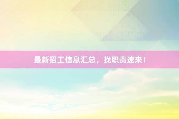 最新招工信息汇总，找职责速来！