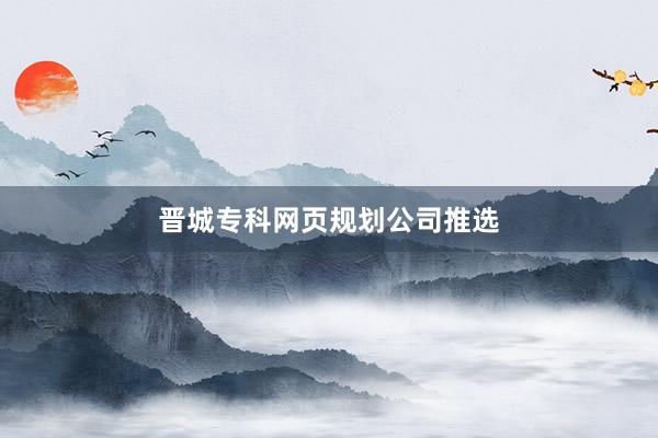 晋城专科网页规划公司推选